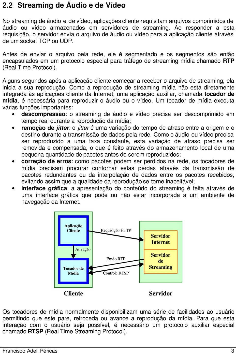 Antes de enviar o arquivo pela rede, ele é segmentado e os segmentos são então encapsulados em um protocolo especial para tráfego de streaming mídia chamado RTP (Real Time Protocol).