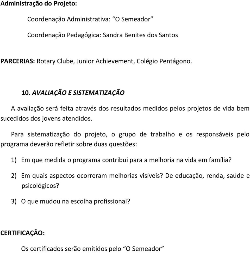 Para sistematização do projeto, o grupo de trabalho e os responsáveis pelo programa deverão refletir sobre duas questões: 1) Em que medida o programa contribui para a melhoria