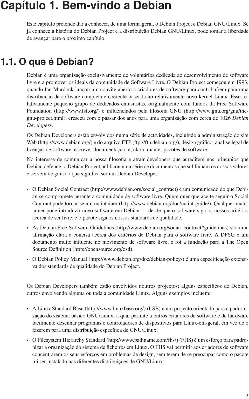 Debian é uma organização exclusivamente de voluntários dedicada ao desenvolvimento de software livre e a promover os ideais da comunidade de Software Livre.