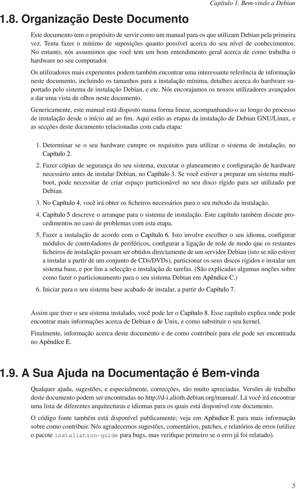 No entanto, nós assumimos que você tem um bom entendimento geral acerca de como trabalha o hardware no seu computador.