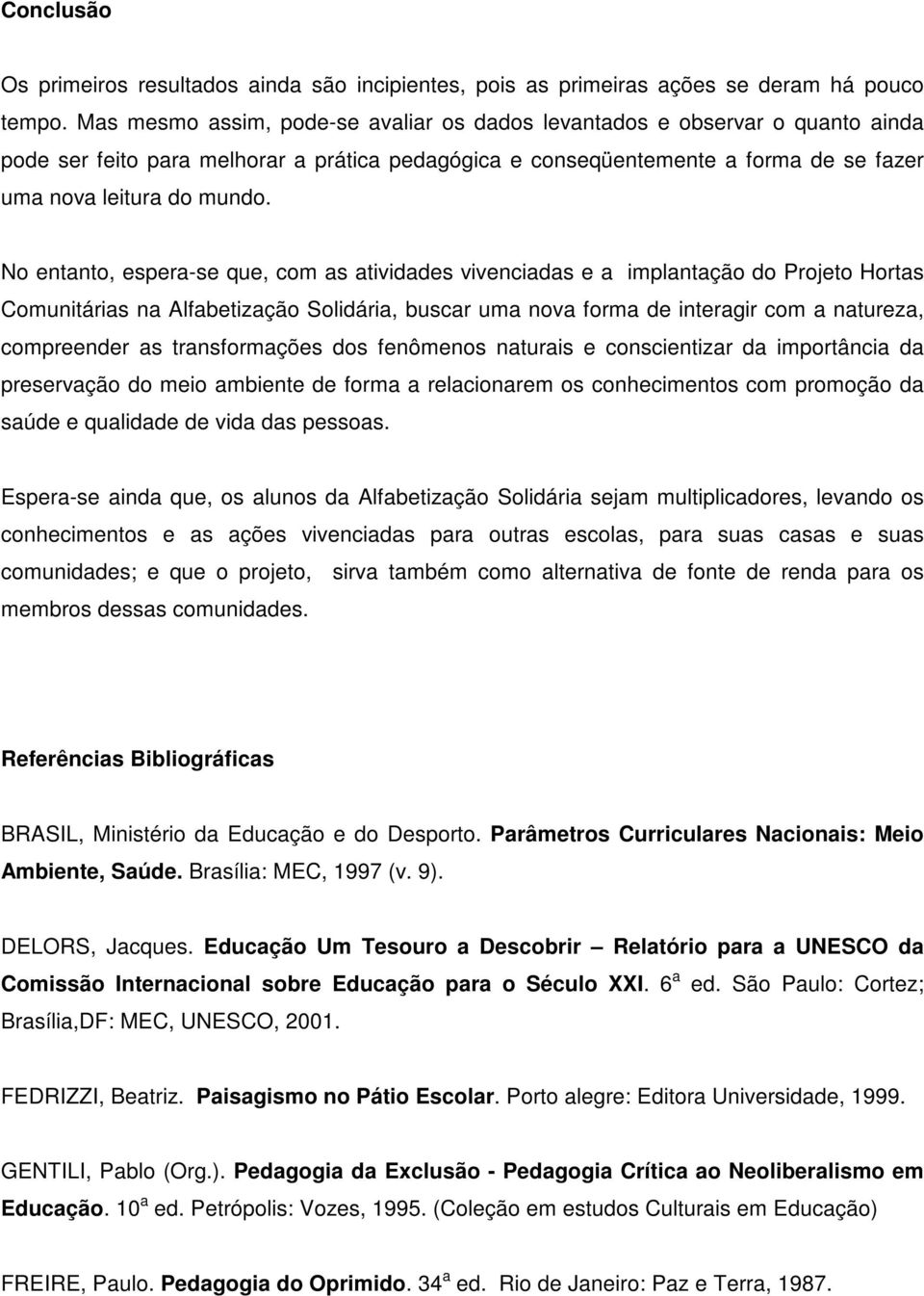 No entanto, espera-se que, com as atividades vivenciadas e a implantação do Projeto Hortas Comunitárias na Alfabetização Solidária, buscar uma nova forma de interagir com a natureza, compreender as