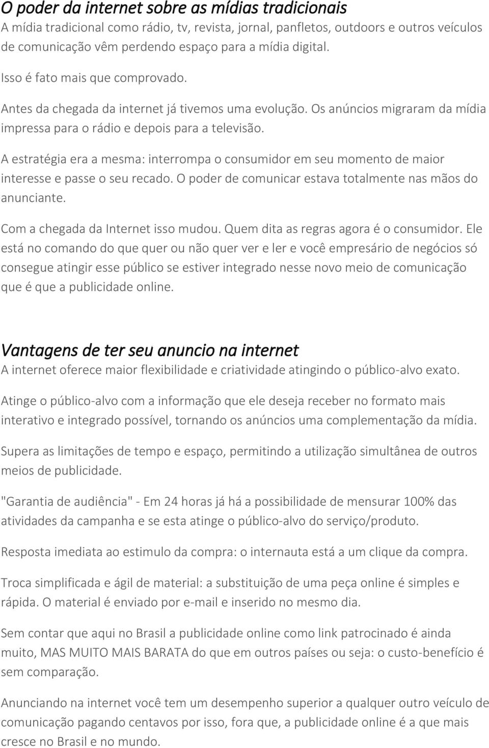 A estratégia era a mesma: interrompa o consumidor em seu momento de maior interesse e passe o seu recado. O poder de comunicar estava totalmente nas mãos do anunciante.