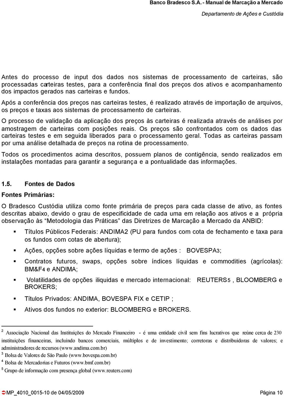 O processo de validação da aplicação dos preços às carteiras é realizada através de análises por amostragem de carteiras com posições reais.