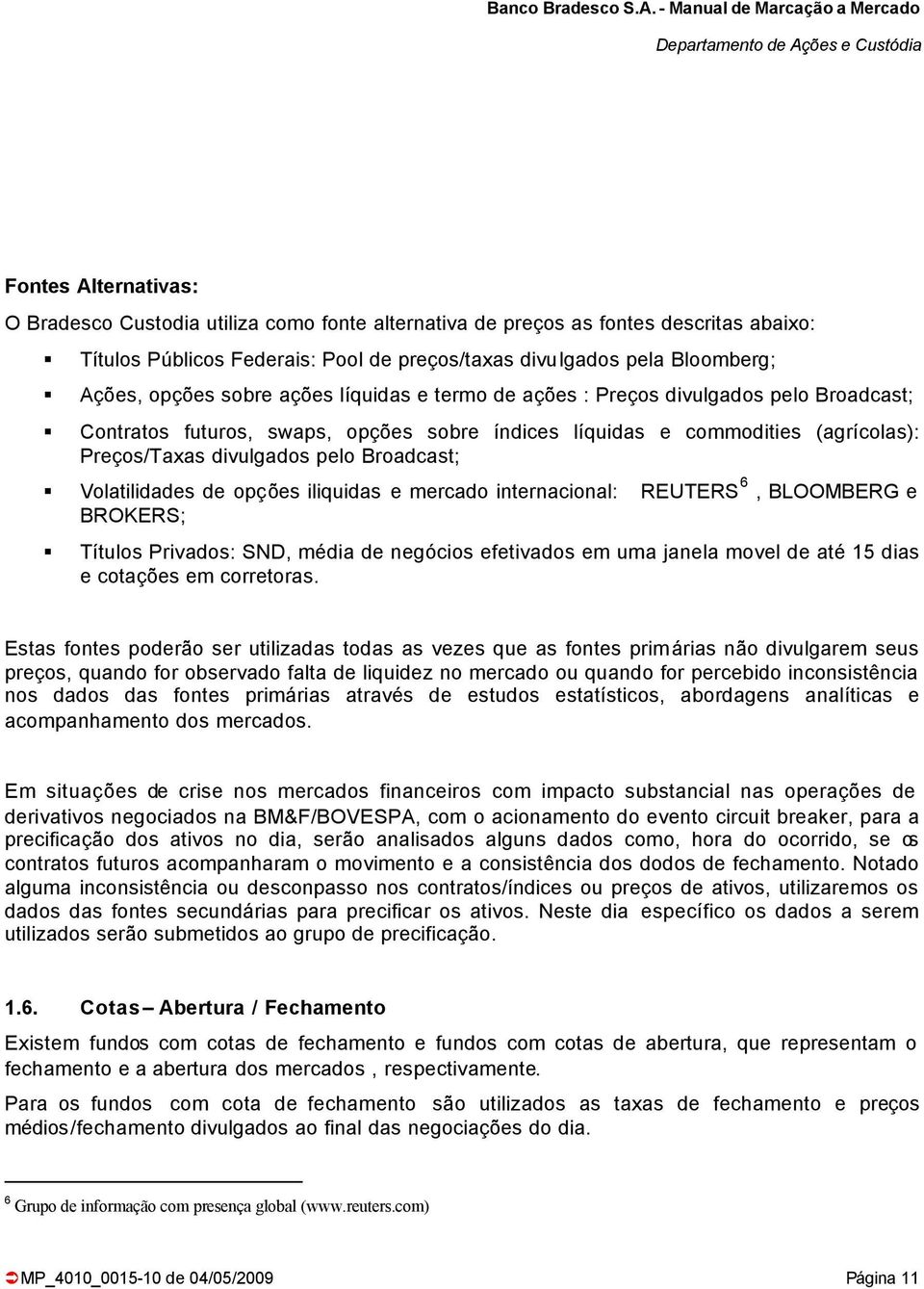 Volatilidades de opções iliquidas e mercado internacional: REUTERS 6, BLOOMBERG e BROKERS; Títulos Privados: SND, média de negócios efetivados em uma janela movel de até 15 dias e cotações em