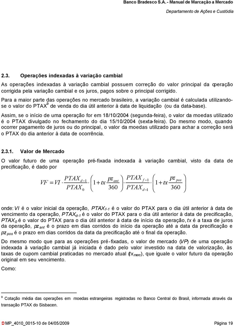 Para a maior parte das operações no mercado brasileiro, a variação cambial é calculada utilizandose o valor do PTAX 9 de venda do dia útil anterior à data de liquidação (ou da data-base).