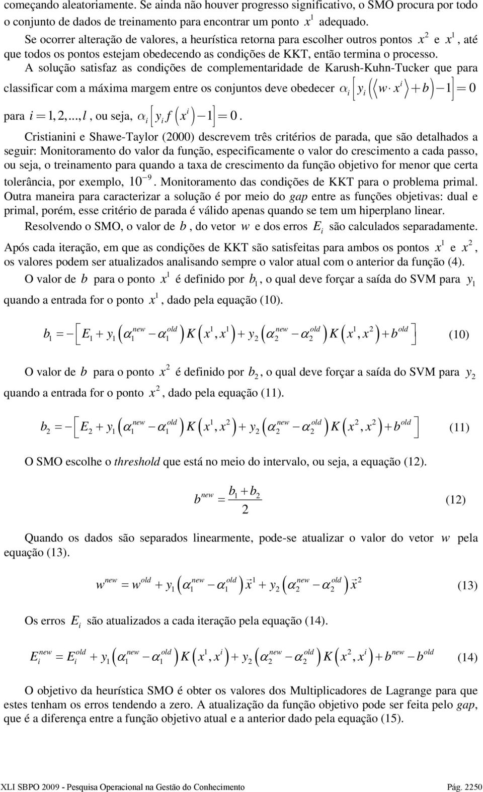 A soução satsfaz as condções de compementardade de Karush-Kuhn-Tucker que para cassfcar com a máxma margem entre os conjuntos deve obedecer α y( w x + b) = 0 para =,,...,, ou seja, α yf ( x) = 0.