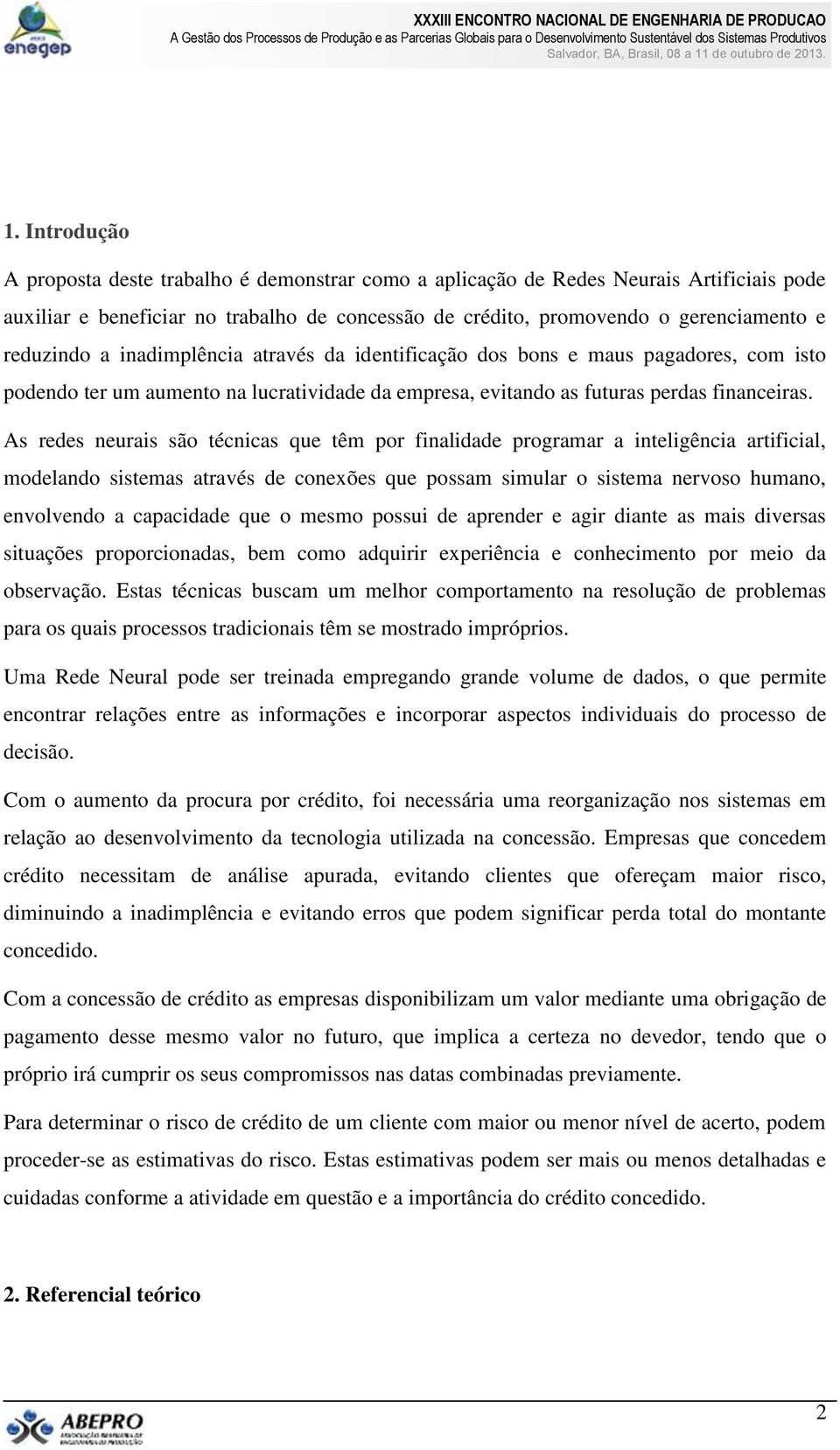 As redes neurais são técnicas que têm por finalidade programar a inteligência artificial, modelando sistemas através de conexões que possam simular o sistema nervoso humano, envolvendo a capacidade