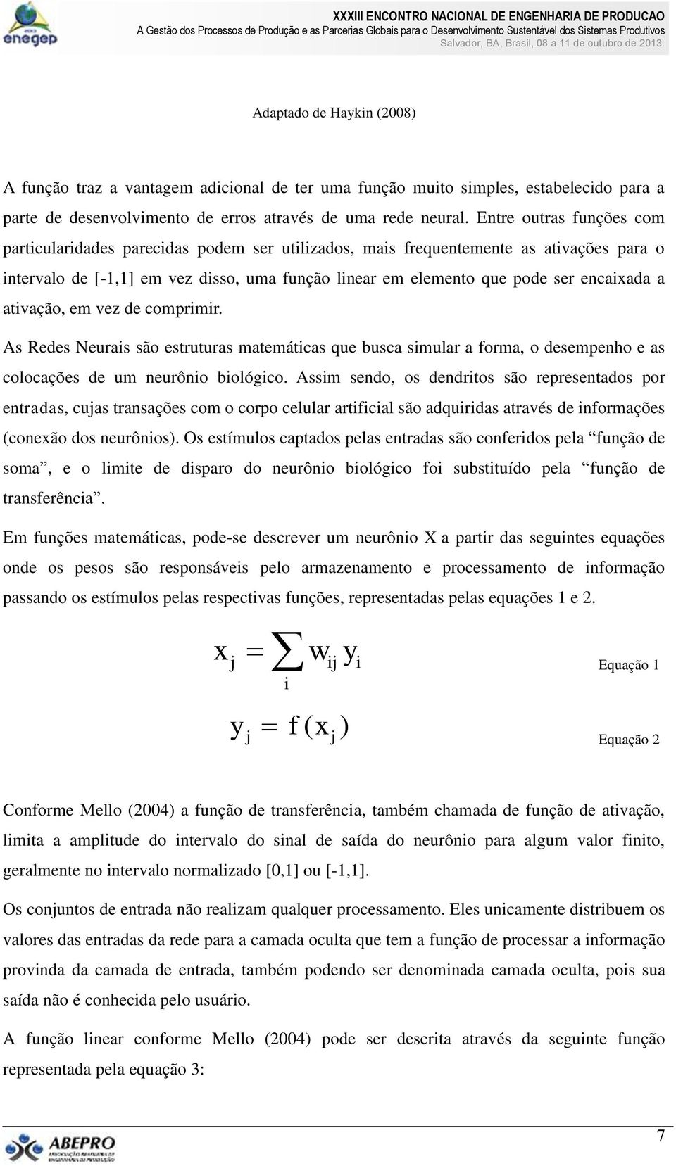 encaixada a ativação, em vez de comprimir. As Redes Neurais são estruturas matemáticas que busca simular a forma, o desempenho e as colocações de um neurônio biológico.