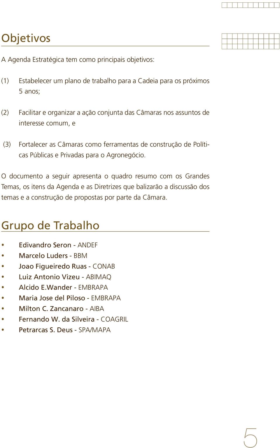 O documento a seguir apresenta o quadro resumo com os Grandes Temas, os itens da Agenda e as Diretrizes que balizarão a discussão dos temas e a construção de propostas por parte da Câmara.