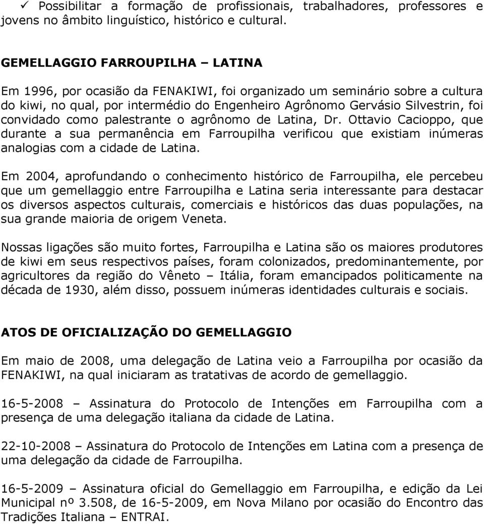 como palestrante o agrônomo de Latina, Dr. Ottavio Cacioppo, que durante a sua permanência em Farroupilha verificou que existiam inúmeras analogias com a cidade de Latina.