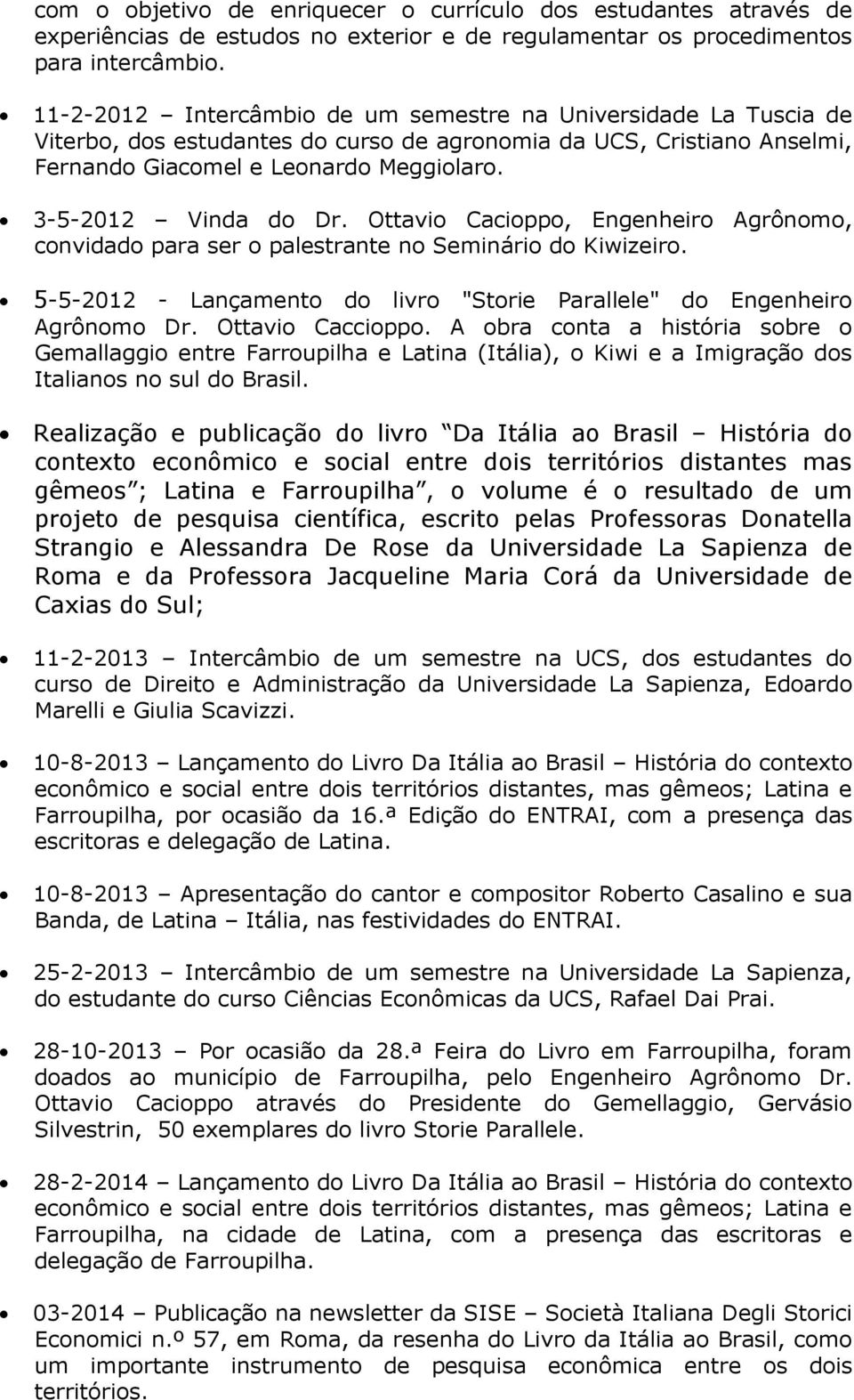 3-5-2012 Vinda do Dr. Ottavio Cacioppo, Engenheiro Agrônomo, convidado para ser o palestrante no Seminário do Kiwizeiro. 5-5-2012 - Lançamento do livro "Storie Parallele" do Engenheiro Agrônomo Dr.