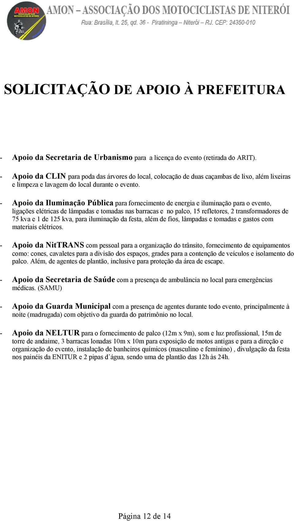 - Apoio da Iluminação Pública para fornecimento de energia e iluminação para o evento, ligações elétricas de lâmpadas e tomadas nas barracas e no palco, 15 refletores, 2 transformadores de 75 kva e 1