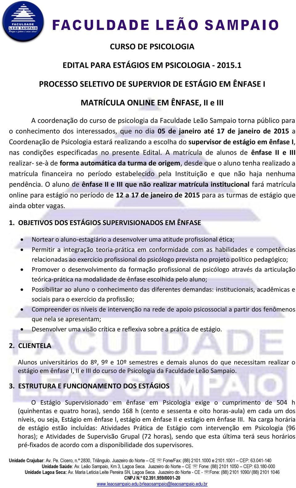 interessados, que no dia 05 de janeiro até 17 de janeiro de 2015 a Coordenação de Psicologia estará realizando a escolha do supervisor de estágio em ênfase I, nas condições especificadas no presente