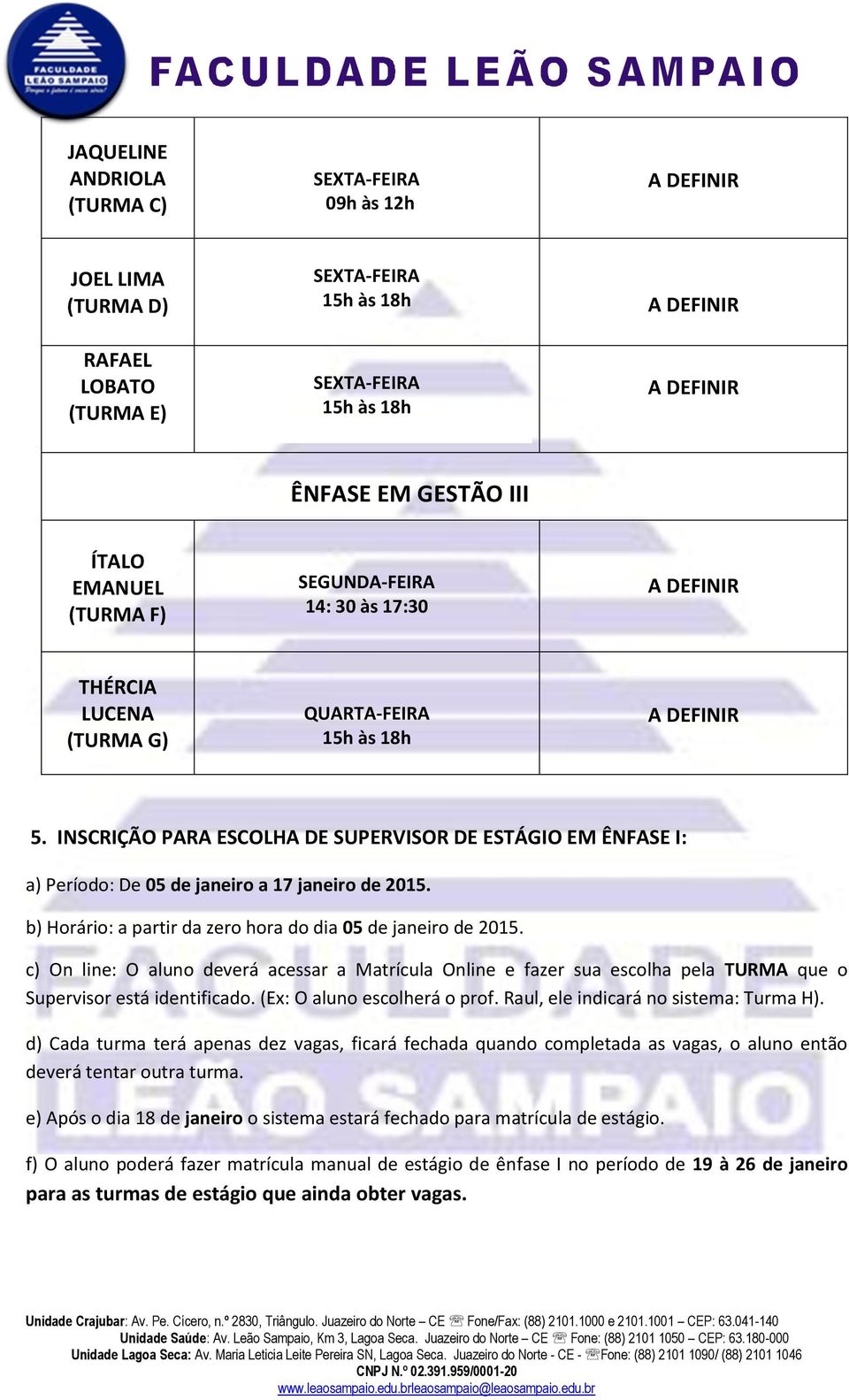 c) On line: O aluno deverá acessar a Matrícula Online e fazer sua escolha pela TURMA que o Supervisor está identificado. (Ex: O aluno escolherá o prof. Raul, ele indicará no sistema: Turma H).