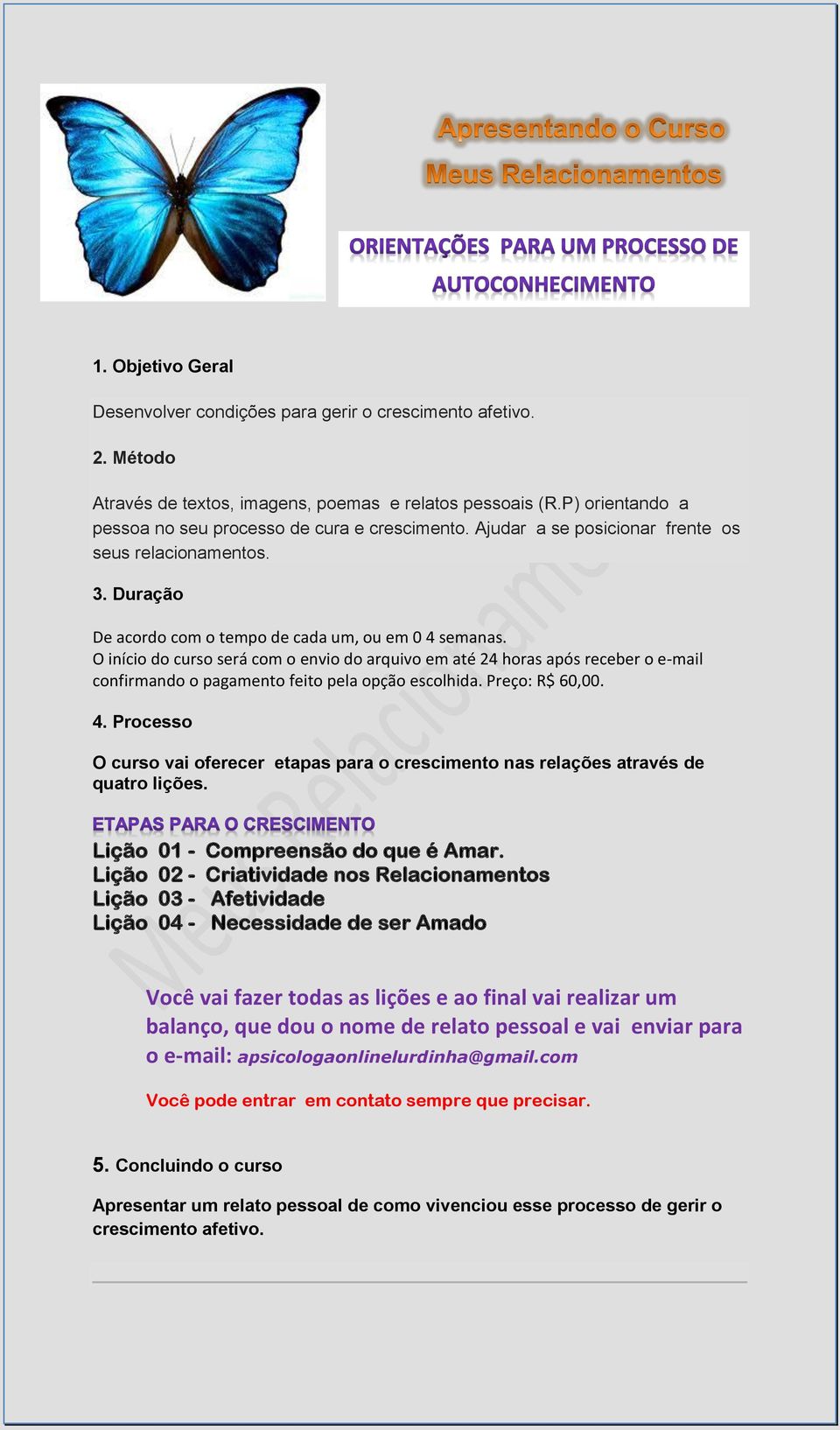 O início do curso será com o envio do arquivo em até 24 horas após receber o e-mail confirmando o pagamento feito pela opção escolhida. Preço: R$ 60,00. 4.