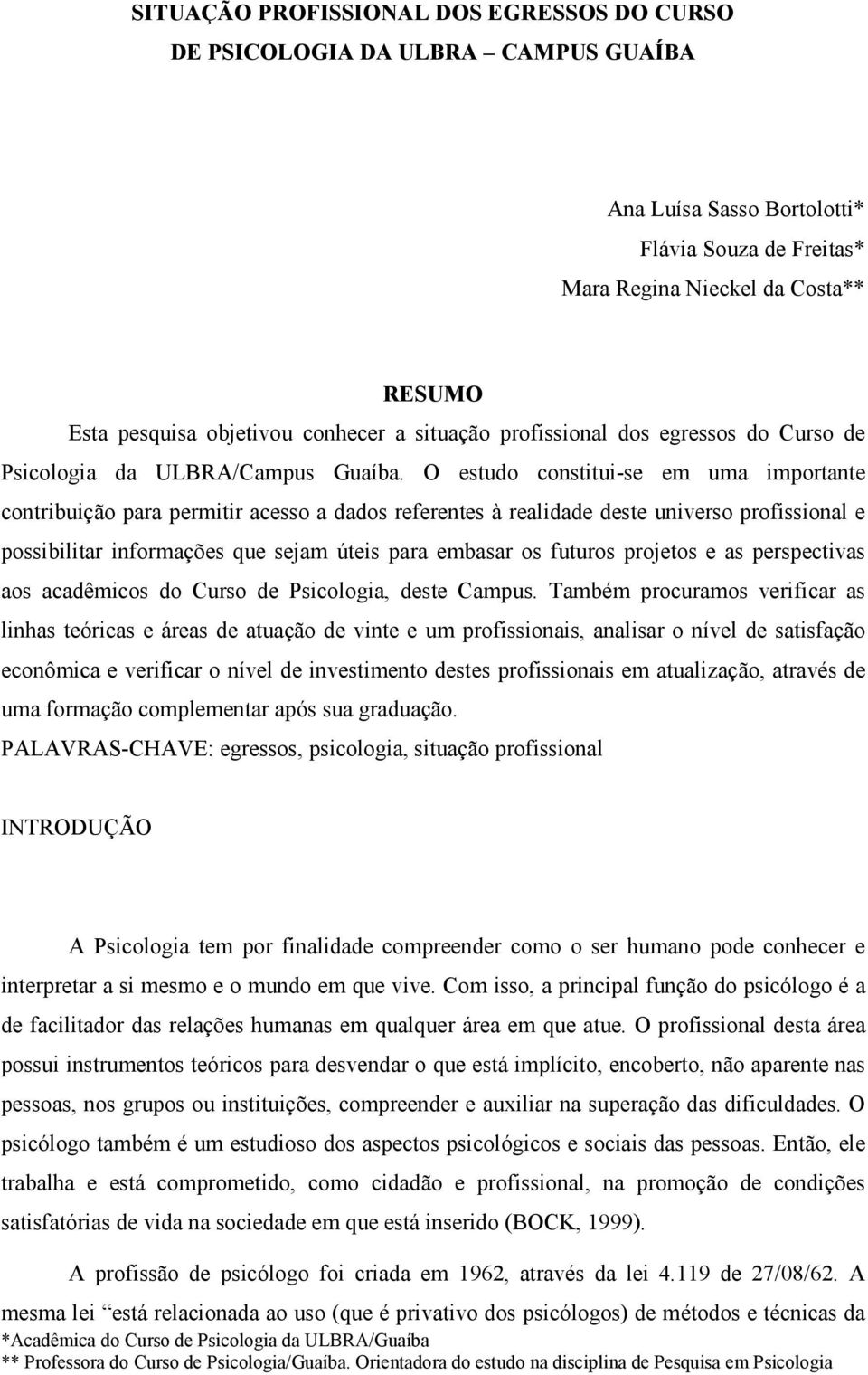 O estudo constitui-se em uma importante contribuição para permitir acesso a dados referentes à realidade deste universo profissional e possibilitar informações que sejam úteis para embasar os futuros