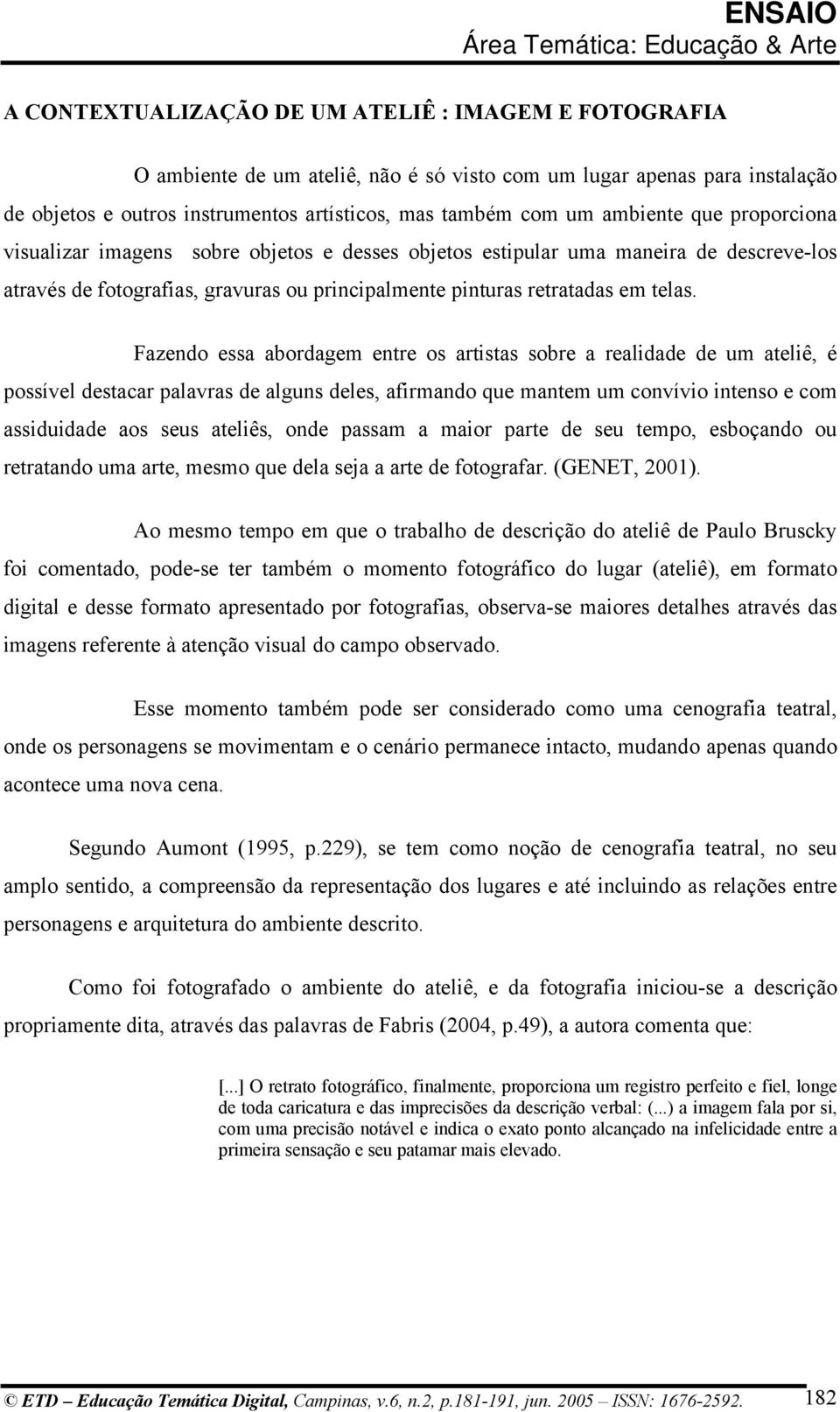 Fazendo essa abordagem entre os artistas sobre a realidade de um ateliê, é possível destacar palavras de alguns deles, afirmando que mantem um convívio intenso e com assiduidade aos seus ateliês,