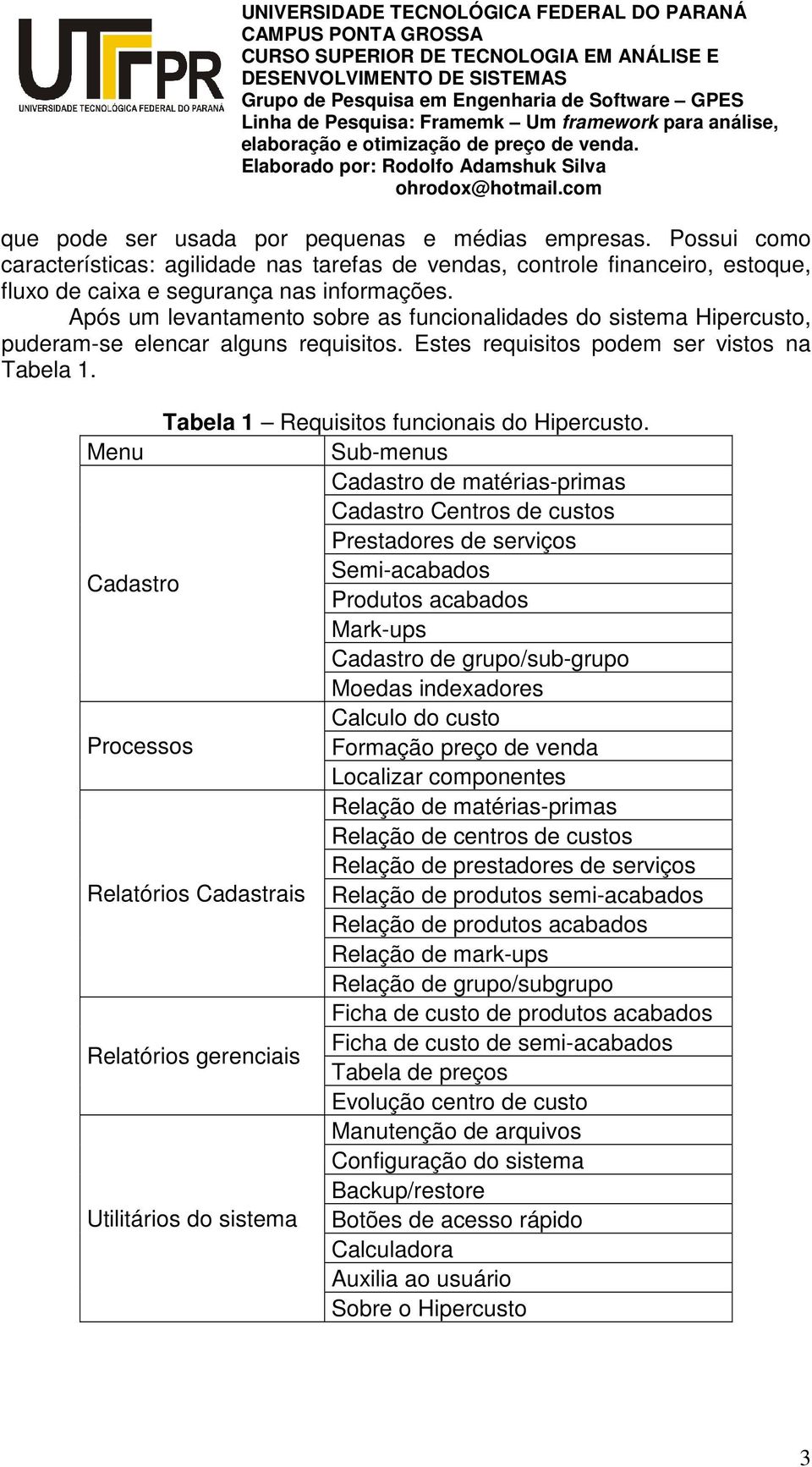 Menu Sub-menus Cadastro de matérias-primas Cadastro Centros de custos Prestadores de serviços Semi-acabados Cadastro Produtos acabados Mark-ups Cadastro de grupo/sub-grupo Moedas indexadores Calculo