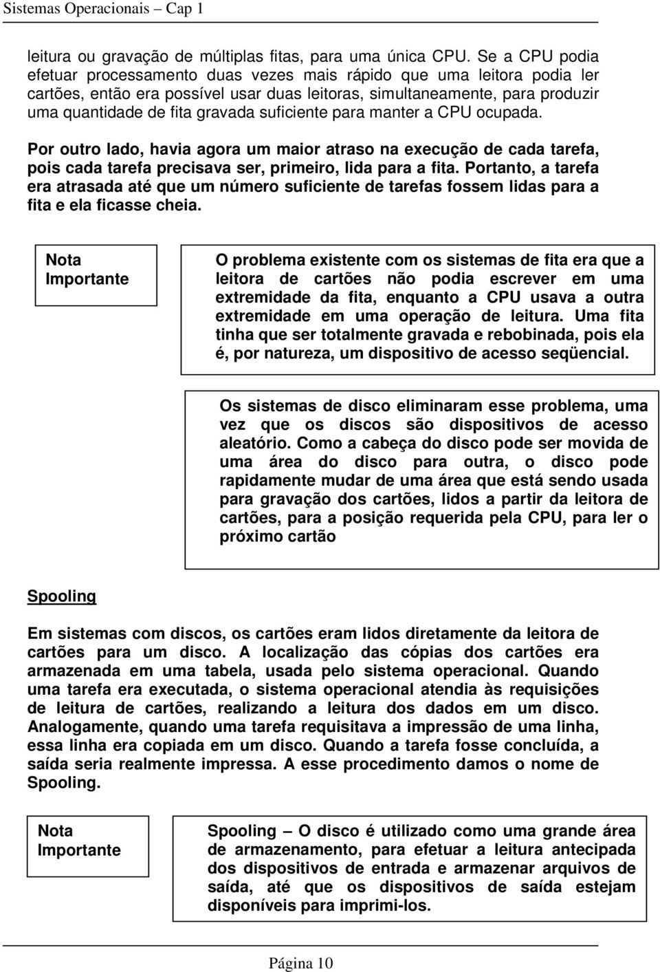 suficiente para manter a CPU ocupada. Por outro lado, havia agora um maior atraso na execução de cada tarefa, pois cada tarefa precisava ser, primeiro, lida para a fita.