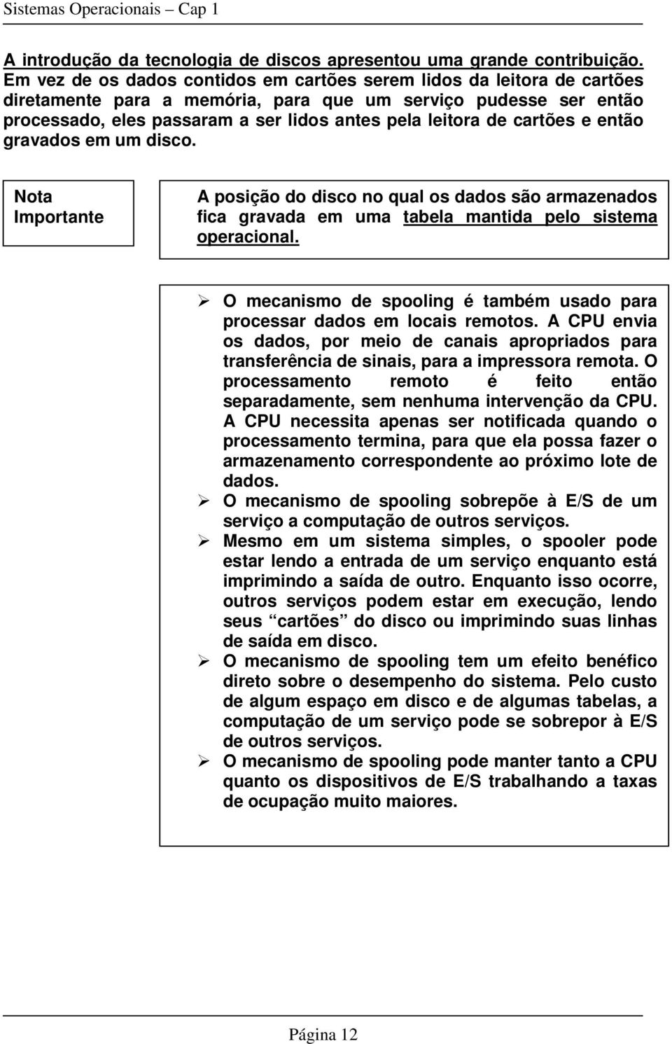 cartões e então gravados em um disco. Importante A posição do disco no qual os dados são armazenados fica gravada em uma tabela mantida pelo sistema operacional.