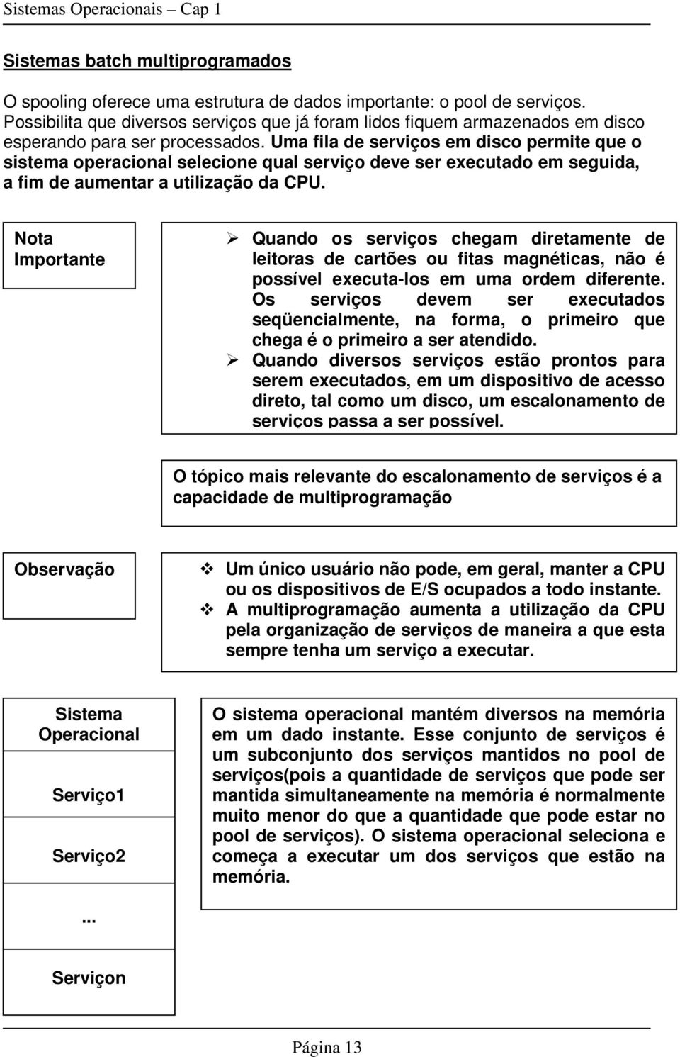 Uma fila de serviços em disco permite que o sistema operacional selecione qual serviço deve ser executado em seguida, a fim de aumentar a utilização da CPU.