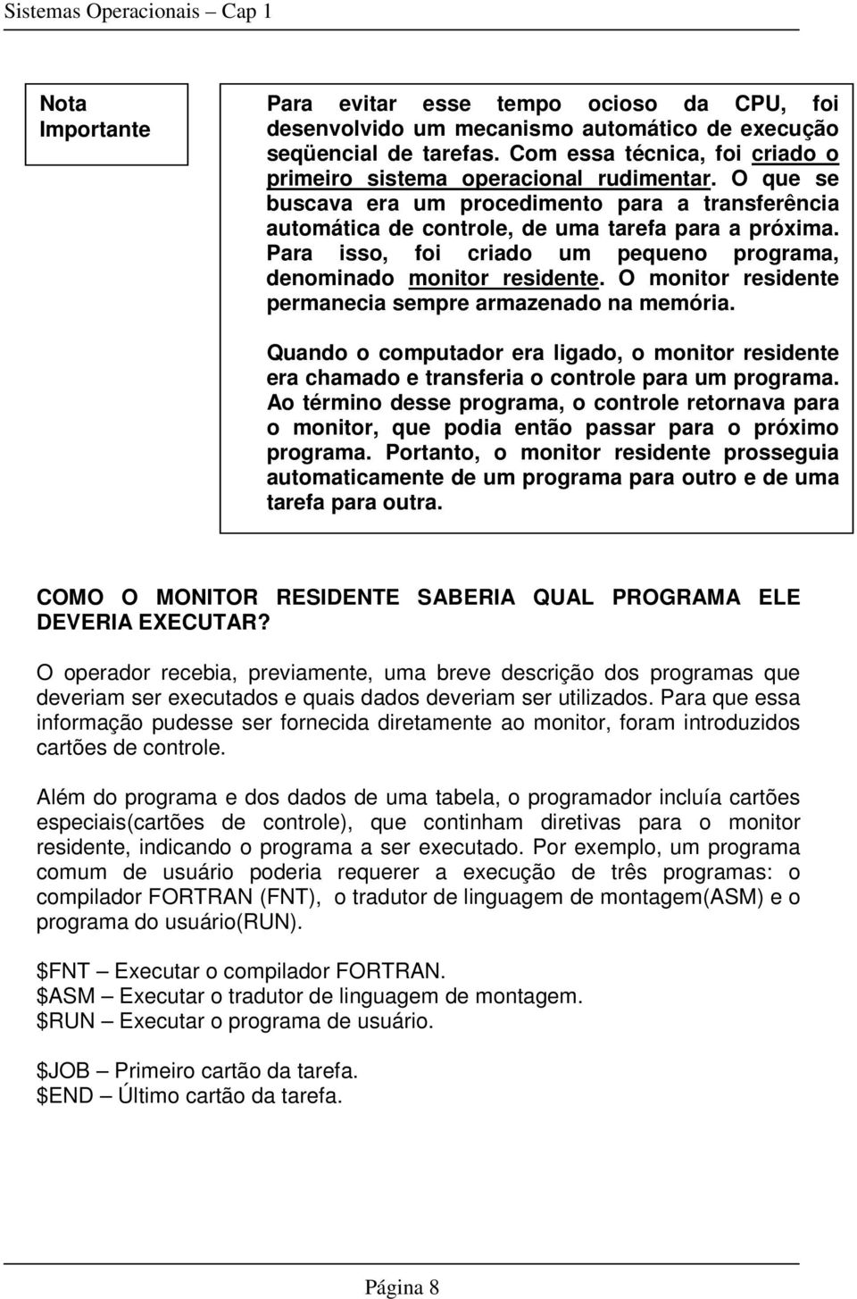 O monitor residente permanecia sempre armazenado na memória. Quando o computador era ligado, o monitor residente era chamado e transferia o controle para um programa.