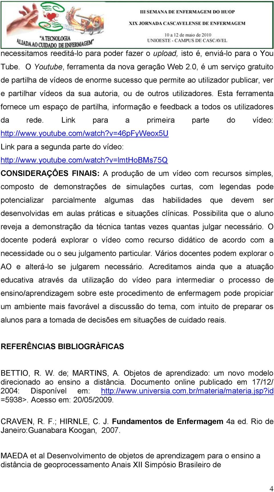 Esta ferramenta fornece um espaço de partilha, informação e feedback a todos os utilizadores da rede. Link para a primeira parte do vídeo: http://www.youtube.com/watch?