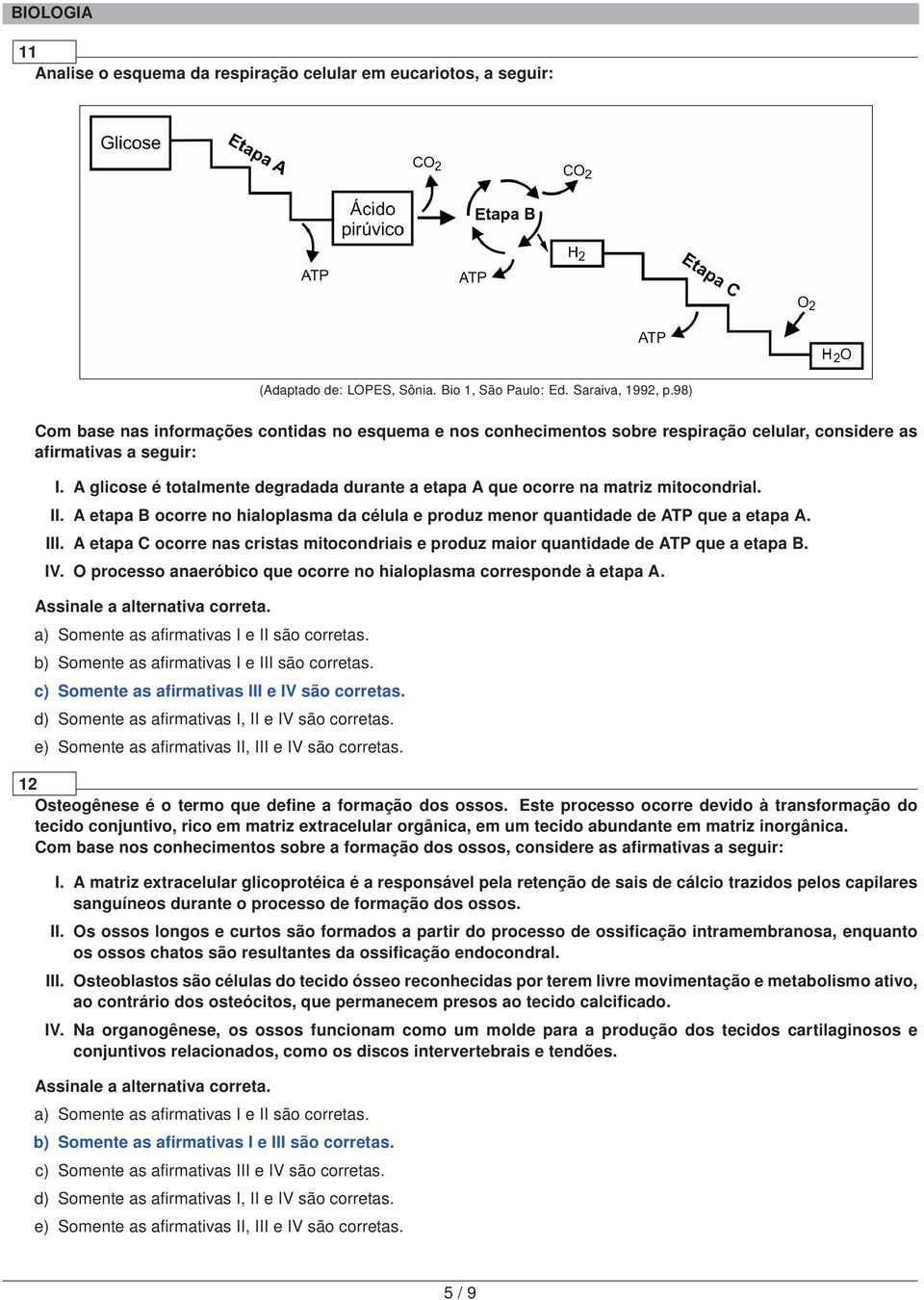 A glicose é totalmente degradada durante a etapa A que ocorre na matriz mitocondrial. II. A etapa B ocorre no hialoplasma da célula e produz menor quantidade de ATP que a etapa A. III.