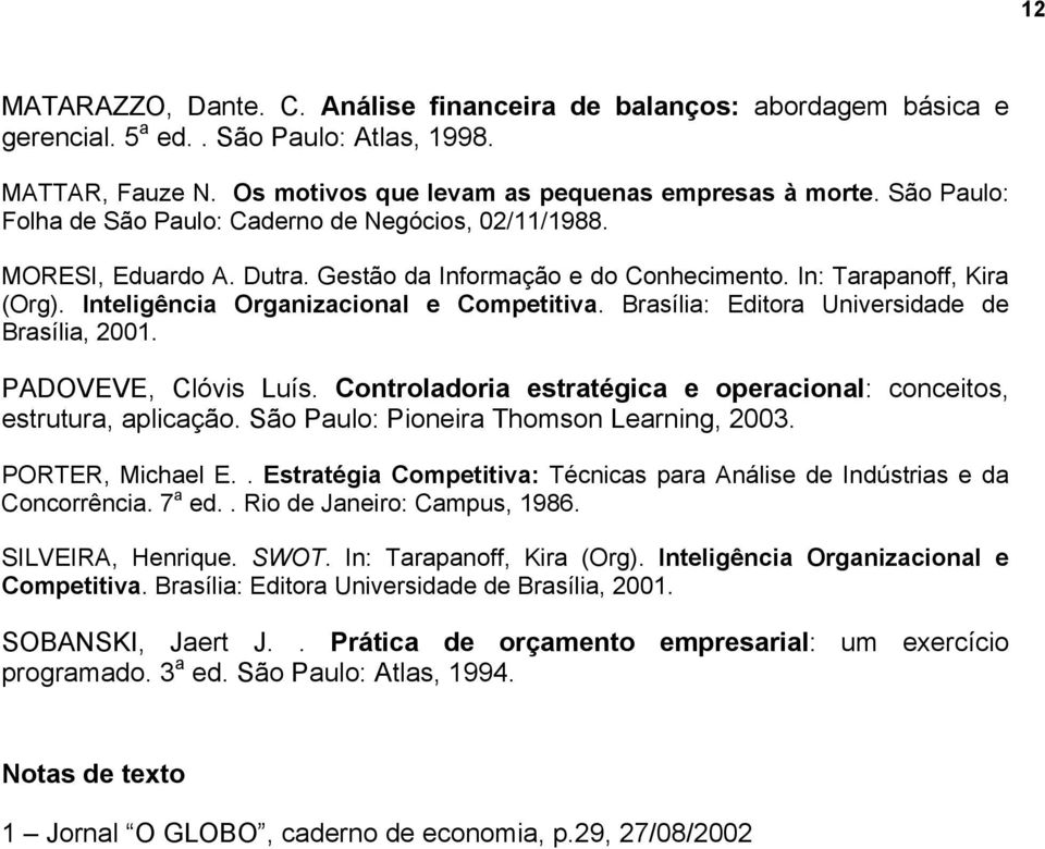 Brasília: Editora Universidade de Brasília, 2001. PADOVEVE, Clóvis Luís. Controladoria estratégica e operacional: conceitos, estrutura, aplicação. São Paulo: Pioneira Thomson Learning, 2003.