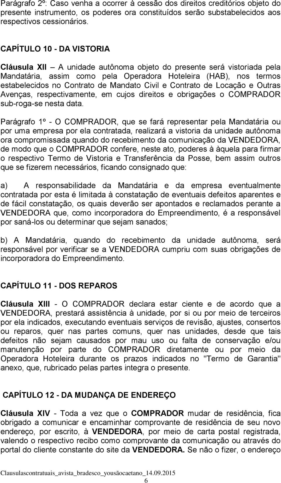 Mandato Civil e Contrato de Locação e Outras Avenças, respectivamente, em cujos direitos e obrigações o COMPRADOR sub-roga-se nesta data.