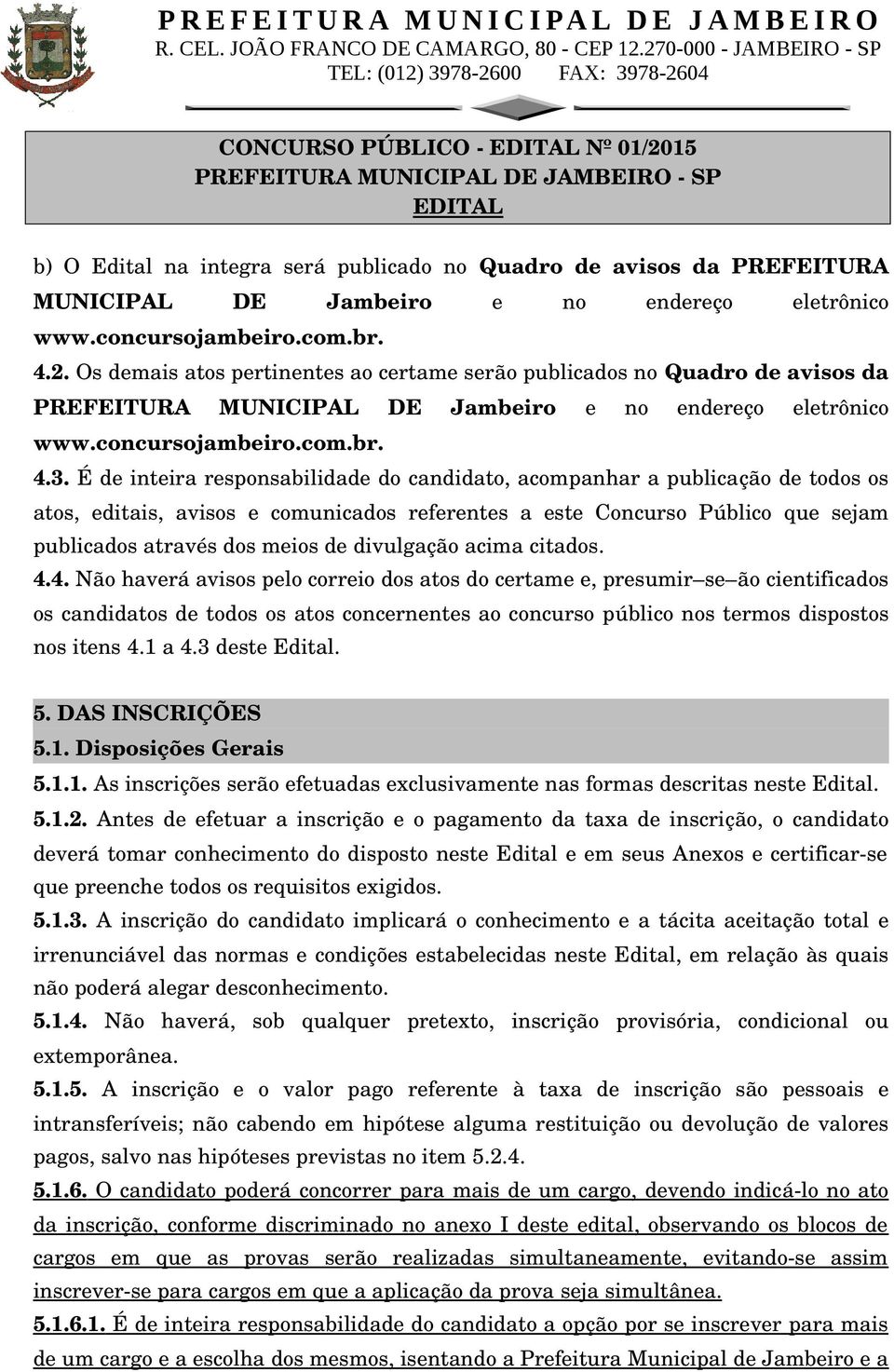 É de inteira responsabilidade do candidato, acompanhar a publicação de todos os atos, editais, avisos e comunicados referentes a este Concurso Público que sejam publicados através dos meios de