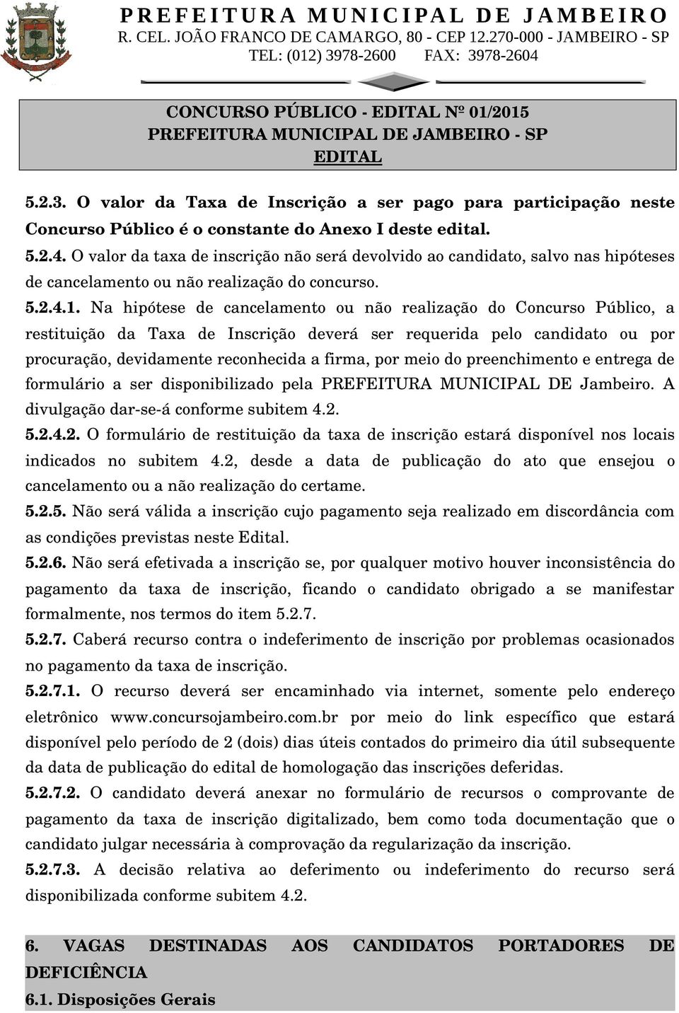 Na hipótese de cancelamento ou não realização do Concurso Público, a restituição da Taxa de Inscrição deverá ser requerida pelo candidato ou por procuração, devidamente reconhecida a firma, por meio