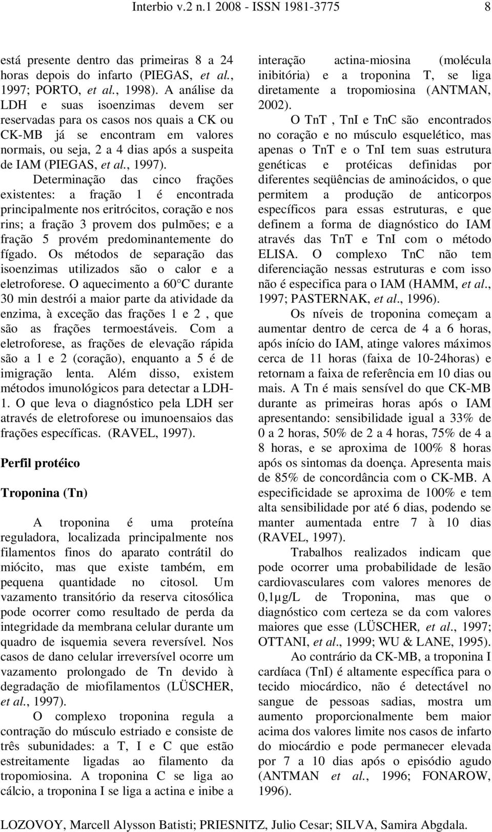 Determinação das cinco frações existentes: a fração 1 é encontrada principalmente nos eritrócitos, coração e nos rins; a fração 3 provem dos pulmões; e a fração 5 provém predominantemente do fígado.