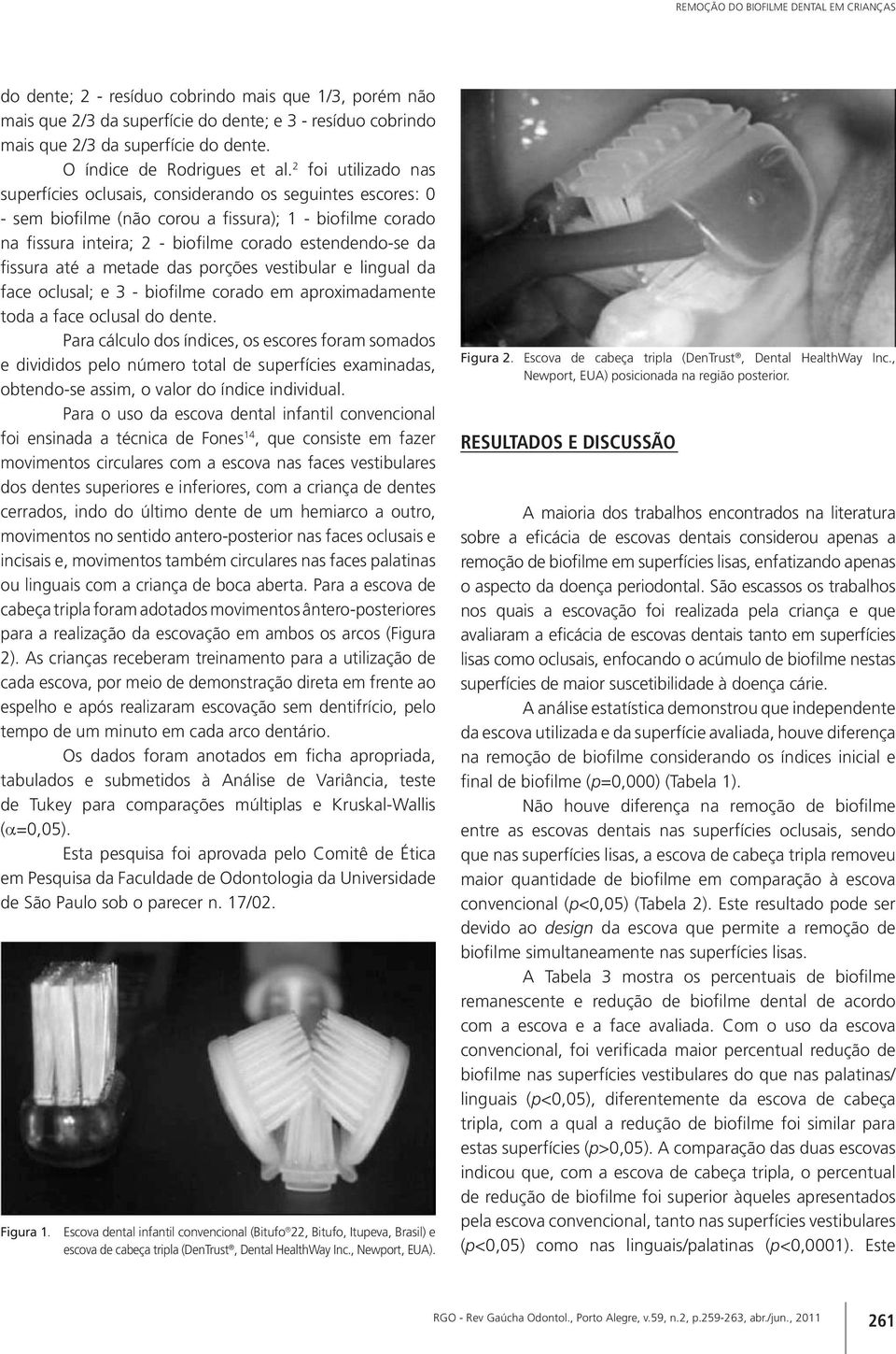 2 foi utilizado nas superfícies oclusais, considerando os seguintes escores: 0 - sem biofilme (não corou a fissura); 1 - biofilme corado na fissura inteira; 2 - biofilme corado estendendo-se da