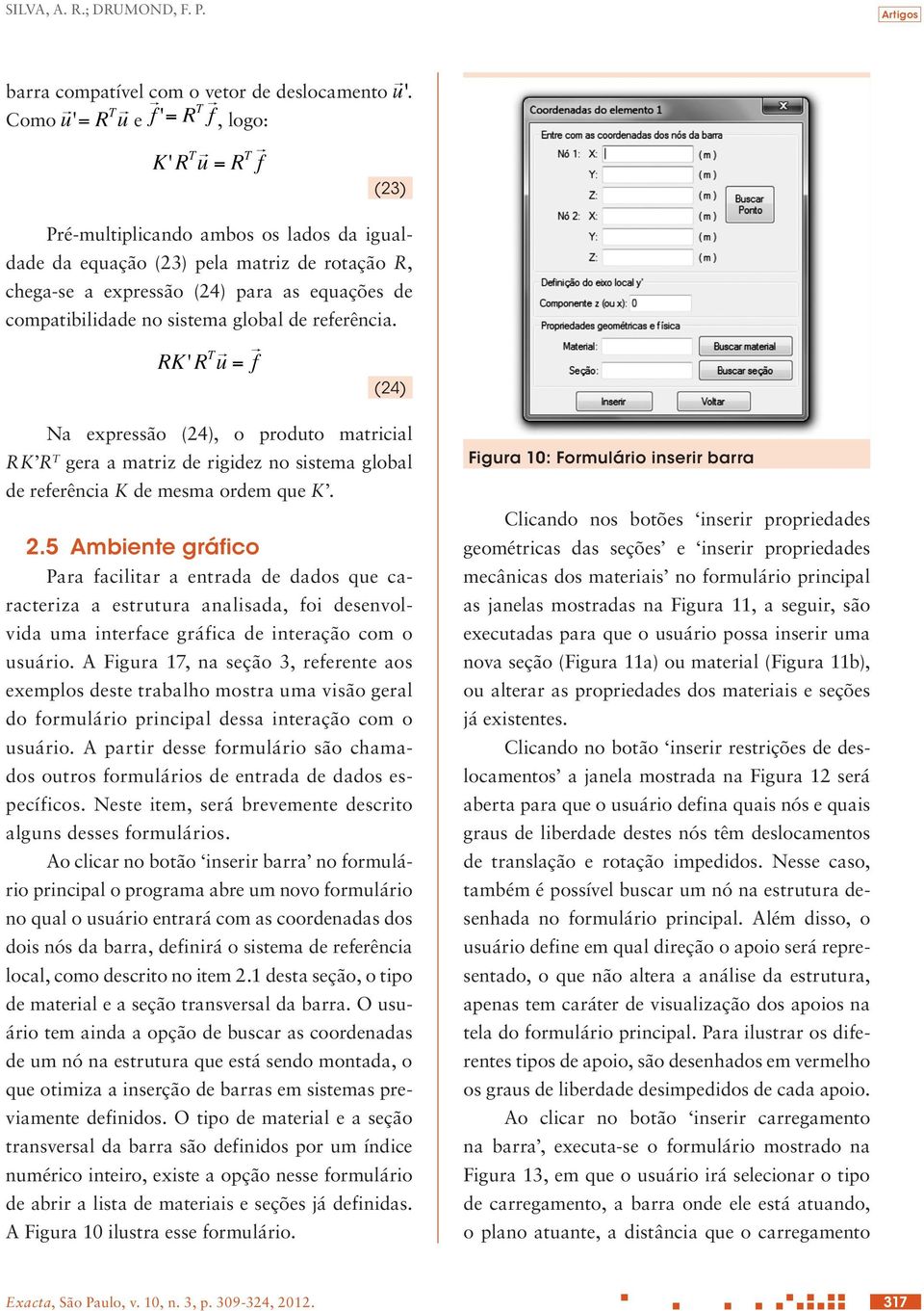 referência. (24) Na expressão (24), o produto matricial RK R T gera a matriz de rigidez no sistema global de referência K de mesma ordem que K. 2.