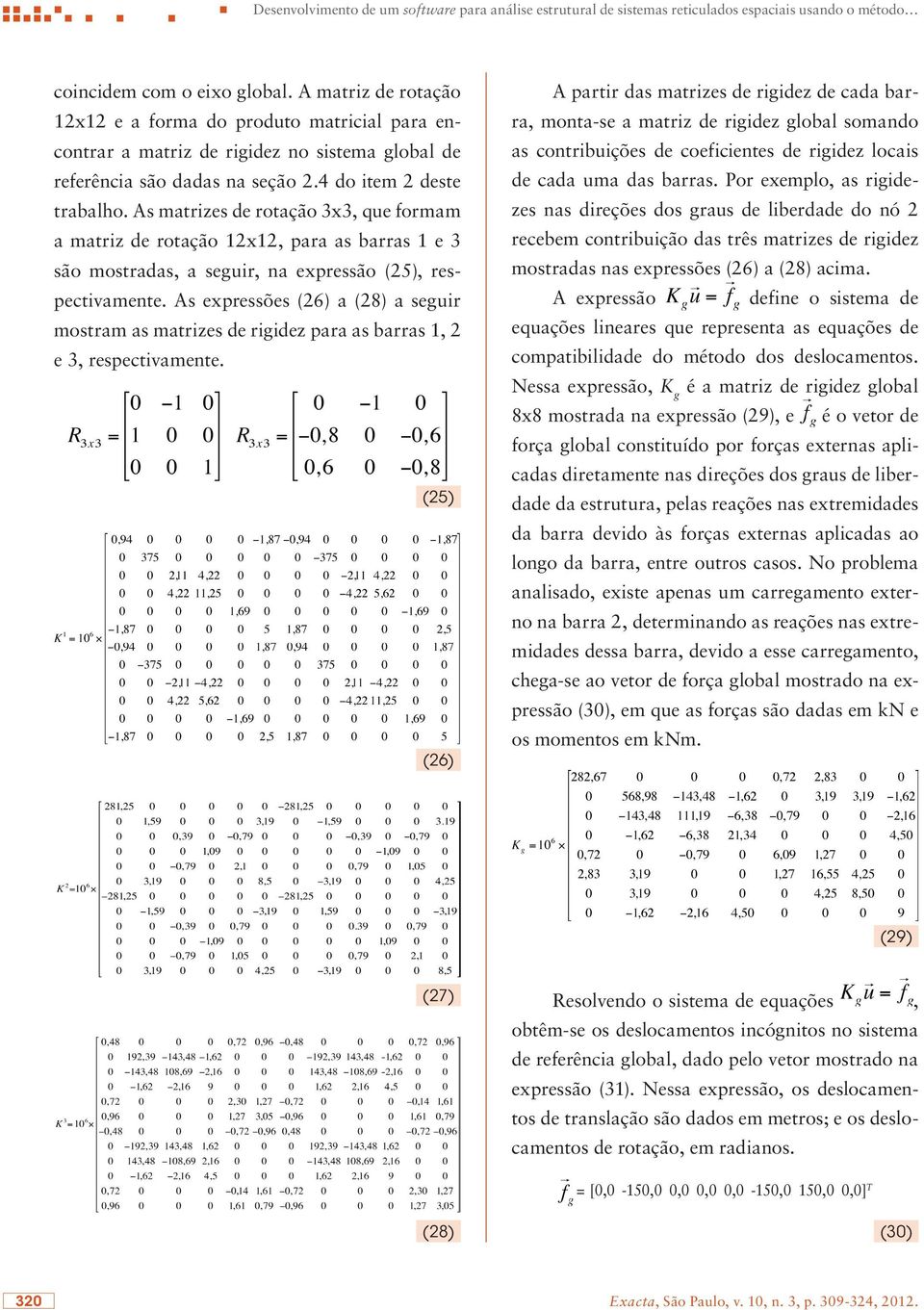 As matrizes de rotação 3x3, que formam a matriz de rotação 12x12, para as barras 1 e 3 são mostradas, a seguir, na expressão (25), respectivamente.