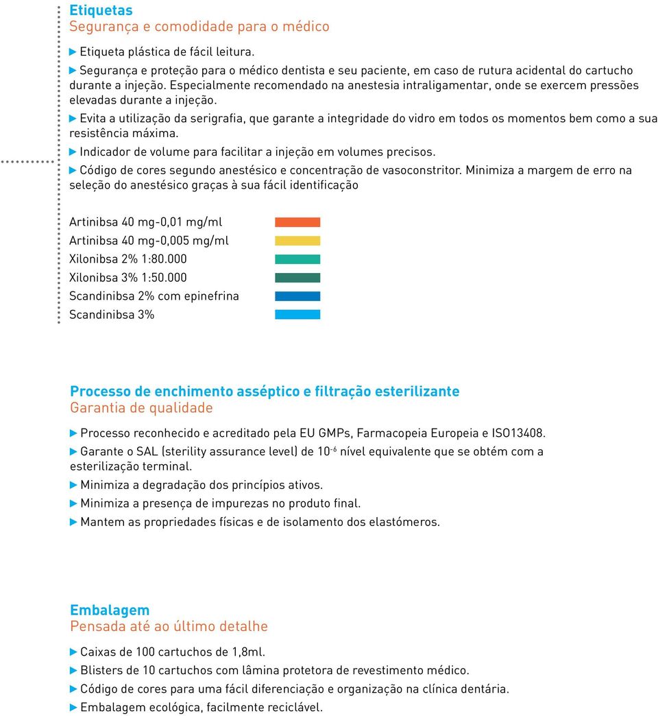 Especialmente recomendado na anestesia intraligamentar, onde se exercem pressões elevadas durante a injeção.