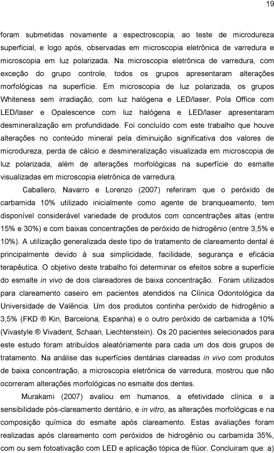 Em microscopia de luz polarizada, os grupos Whiteness sem irradiação, com luz halógena e LED/laser, Pola Office com LED/laser e Opalescence com luz halógena e LED/laser apresentaram desmineralização