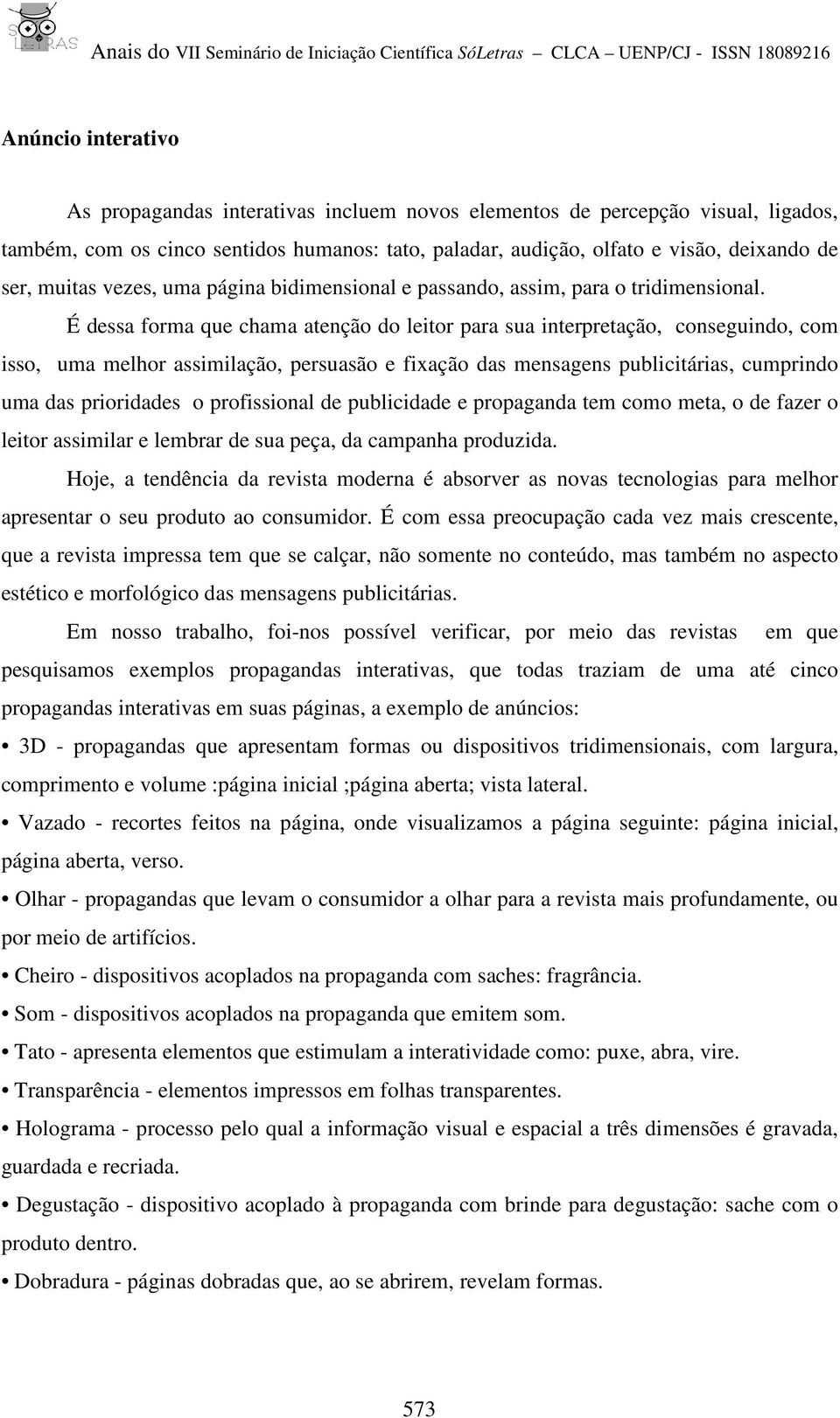 É dessa forma que chama atenção do leitor para sua interpretação, conseguindo, com isso, uma melhor assimilação, persuasão e fixação das mensagens publicitárias, cumprindo uma das prioridades o