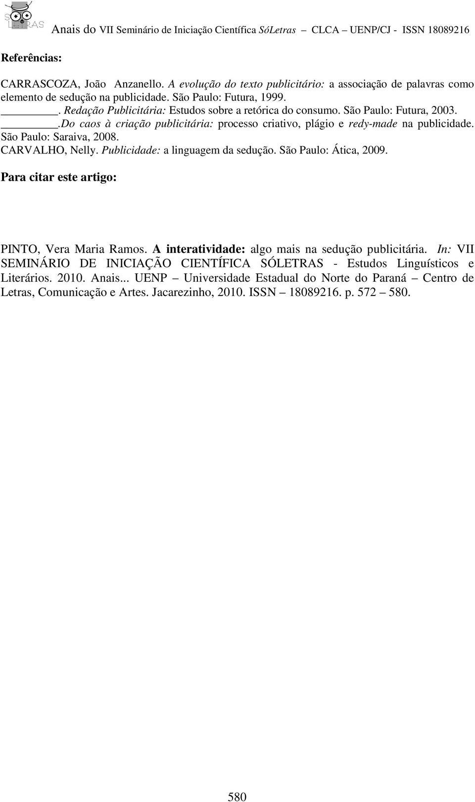 São Paulo: Futura, 2003..Do caos à criação publicitária: processo criativo, plágio e redy-made na publicidade. São Paulo: Saraiva, 2008. CARVALHO, Nelly. Publicidade: a linguagem da sedução.