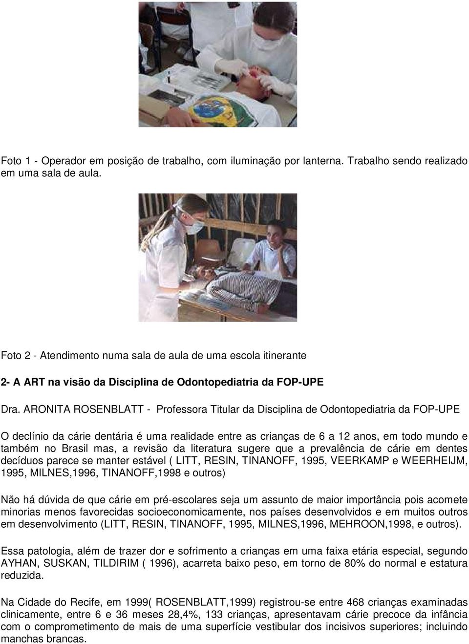 ARONITA ROSENBLATT - Professora Titular da Disciplina de Odontopediatria da FOP-UPE O declínio da cárie dentária é uma realidade entre as crianças de 6 a 12 anos, em todo mundo e também no Brasil