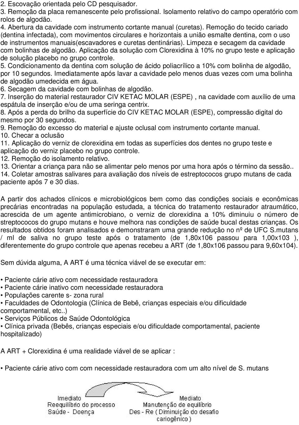 Remoção do tecido cariado (dentina infectada), com movimentos circulares e horizontais a união esmalte dentina, com o uso de instrumentos manuais(escavadores e curetas dentinárias).