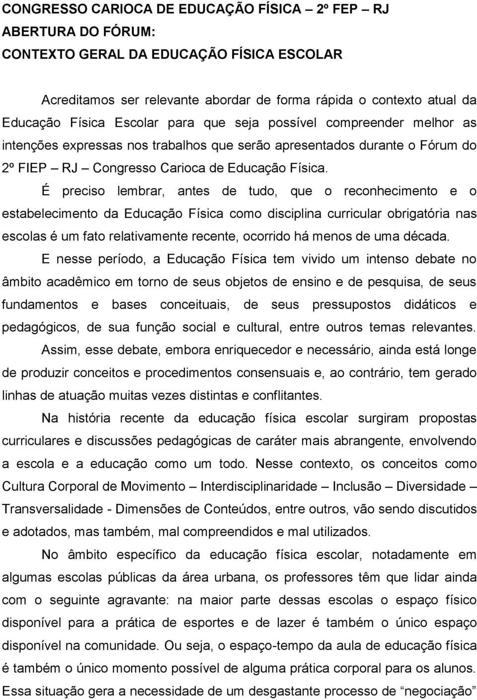 É preciso lembrar, antes de tudo, que o reconhecimento e o estabelecimento da Educação Física como disciplina curricular obrigatória nas escolas é um fato relativamente recente, ocorrido há menos de