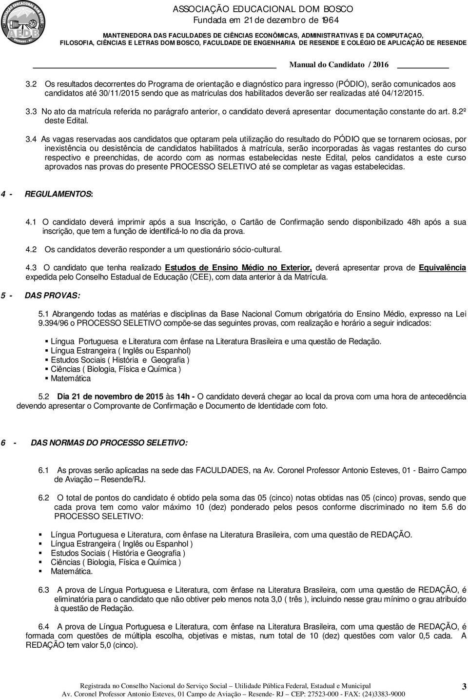 3 No ato da matrícula referida no parágrafo anterior, o candidato deverá apresentar documentação constante do art. 8.2º deste Edital. 3.