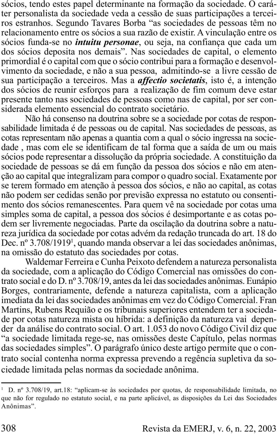 A vinculação entre os sócios funda-se no intuitu personae, ou seja, na confiança que cada um dos sócios deposita nos demais.