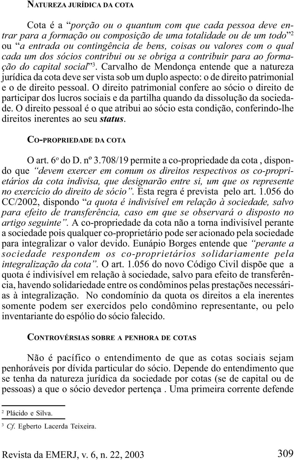 Carvalho de Mendonça entende que a natureza jurídica da cota deve ser vista sob um duplo aspecto: o de direito patrimonial e o de direito pessoal.