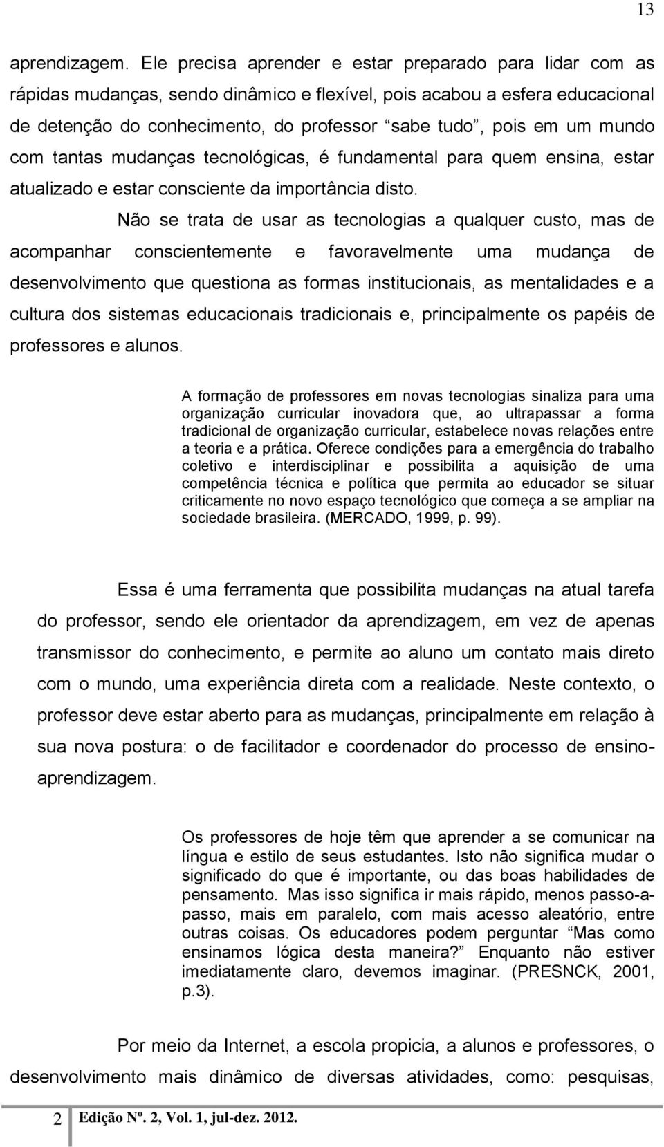 mundo com tantas mudanças tecnológicas, é fundamental para quem ensina, estar atualizado e estar consciente da importância disto.