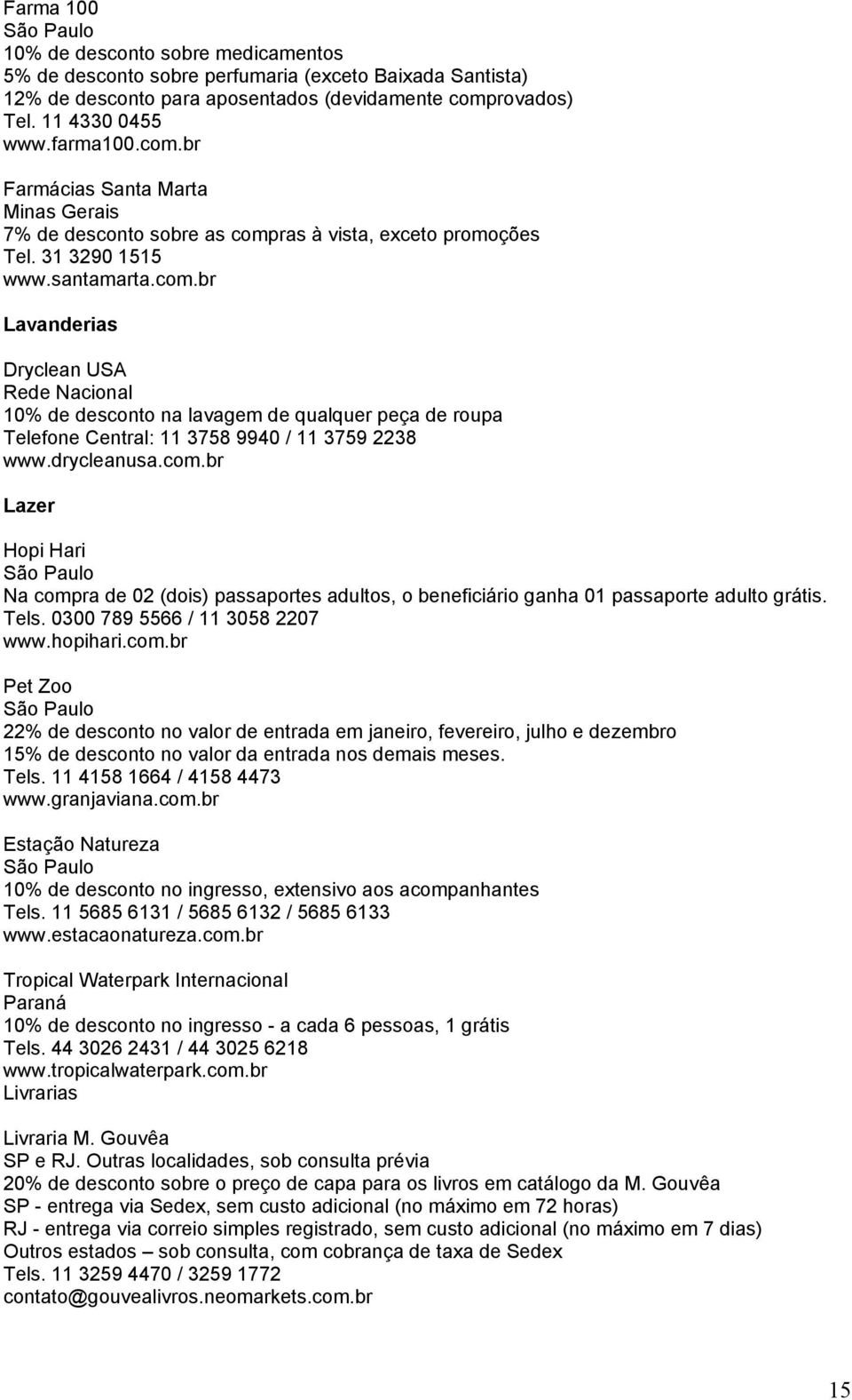 drycleanusa.com.br Lazer Hopi Hari São Paulo Na compra de 02 (dois) passaportes adultos, o beneficiário ganha 01 passaporte adulto grátis. Tels. 0300 789 5566 / 11 3058 2207 www.hopihari.com.br Pet Zoo São Paulo 22% de desconto no valor de entrada em janeiro, fevereiro, julho e dezembro 15% de desconto no valor da entrada nos demais meses.