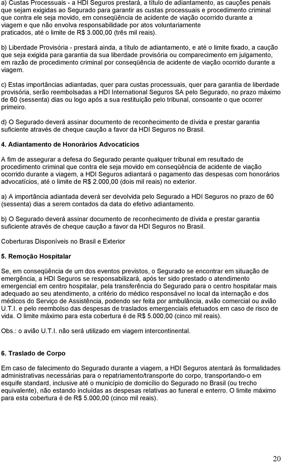 b) Liberdade Provisória - prestará ainda, a título de adiantamento, e até o limite fixado, a caução que seja exigida para garantia da sua liberdade provisória ou comparecimento em julgamento, em