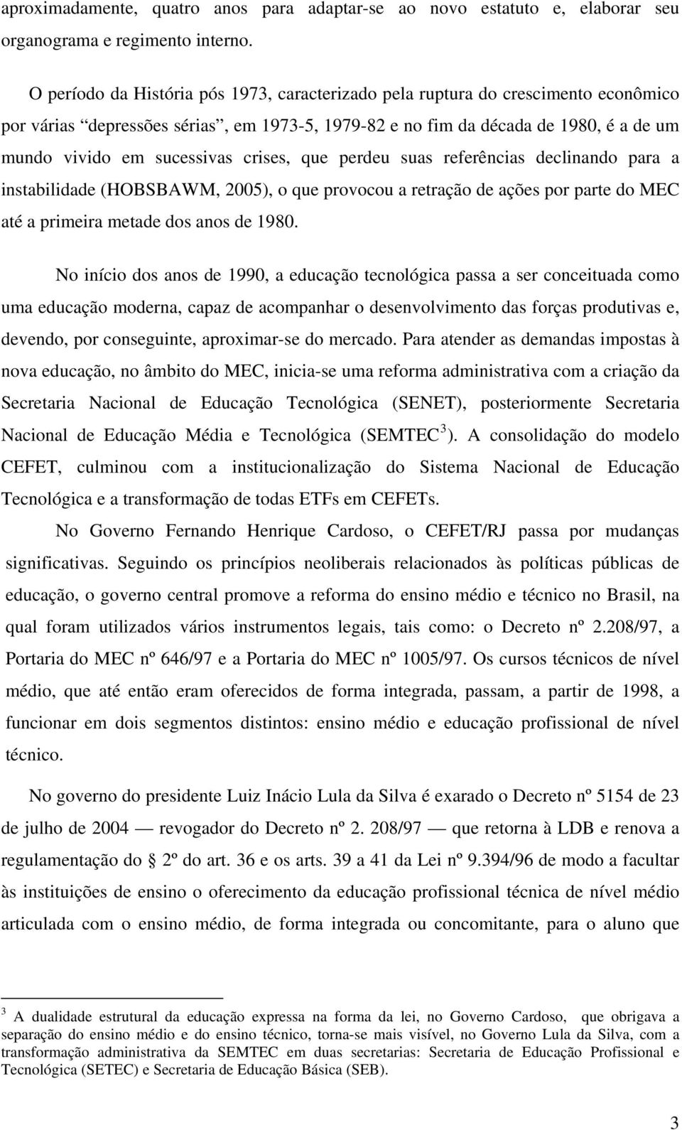 crises, que perdeu suas referências declinando para a instabilidade (HOBSBAWM, 2005), o que provocou a retração de ações por parte do MEC até a primeira metade dos anos de 1980.